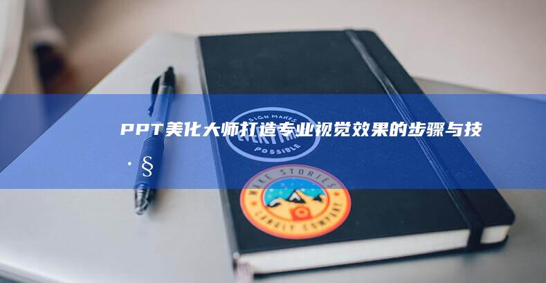 PPT美化大师：打造专业视觉效果的步骤与技巧