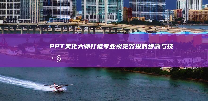 PPT美化大师：打造专业视觉效果的步骤与技巧